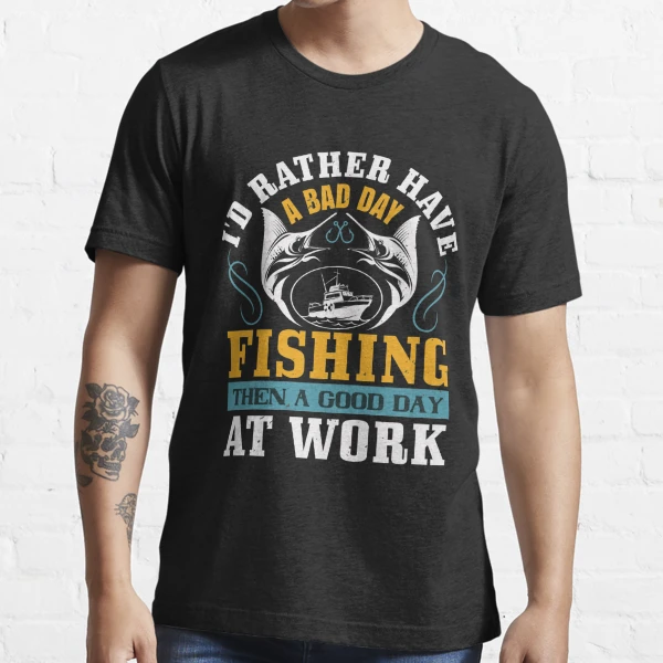 I'd rather have a bad fishing then a good day at work Essential T-Shirt  for Sale by Graphic Designer