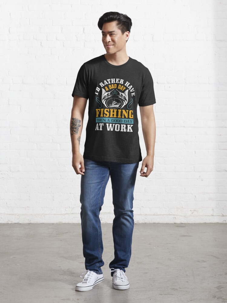 Premium Funny I d Rather have a Bad Day Fishing Than a Good Day at Work  Design Black t-shirt Gift