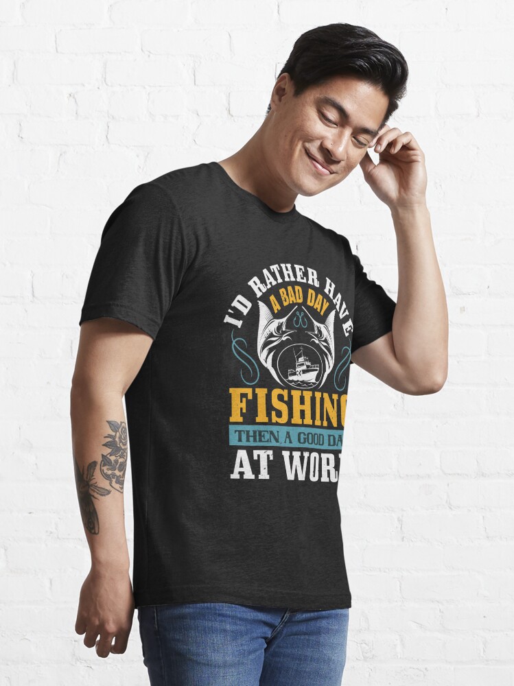 I'd rather have a bad fishing then a good day at work Essential T-Shirt  for Sale by Graphic Designer