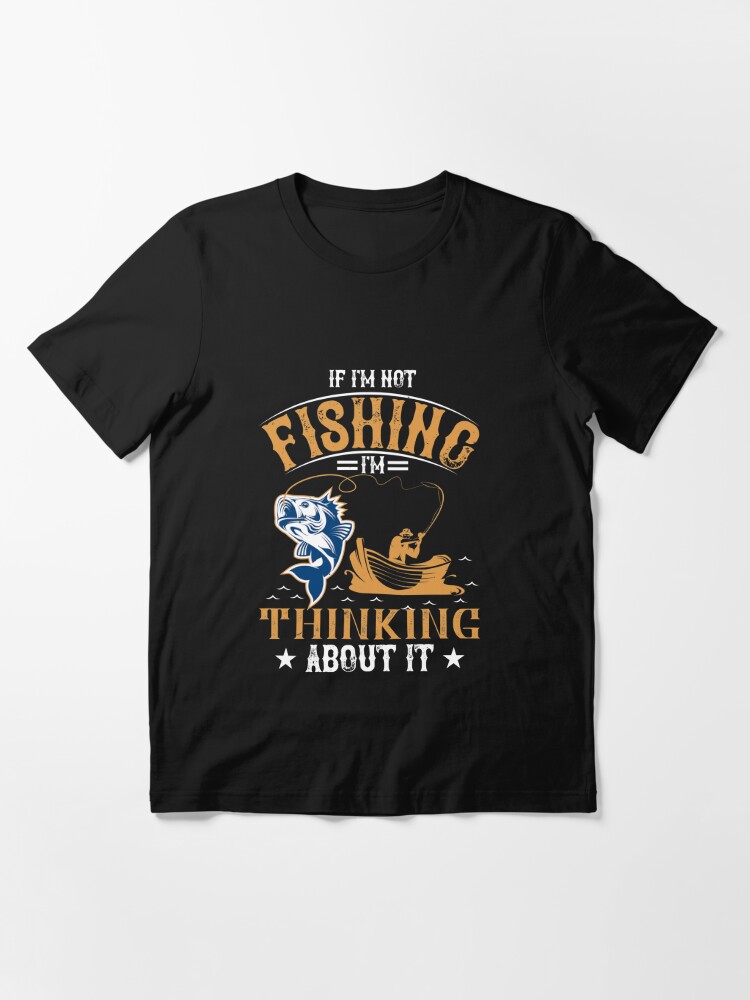 If i'm not fishing i'm thinking about it | Essential T-Shirt