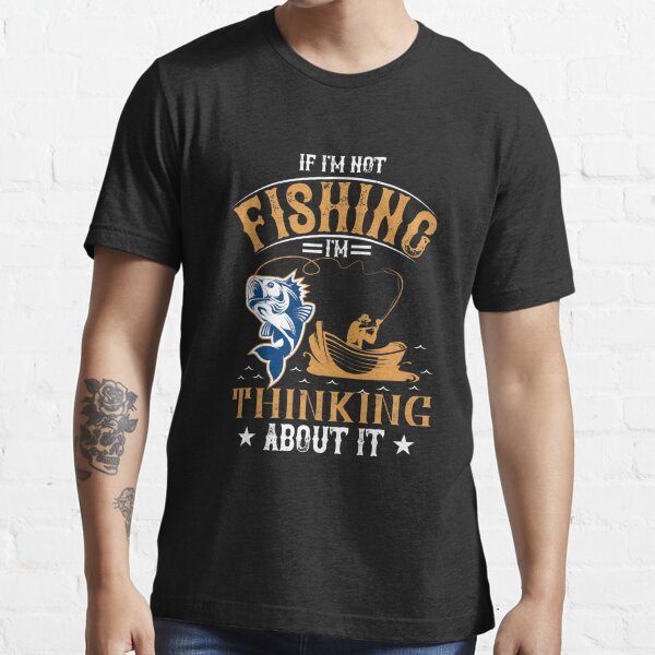 If i'm not fishing i'm thinking about it Essential T-Shirt for Sale by  Graphic Designer⭐⭐⭐⭐⭐