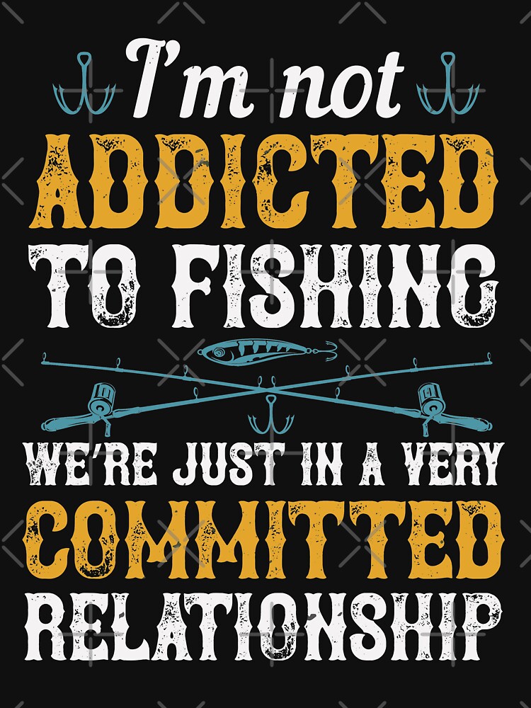 I'm not addicted to fishing we are just in a very committed relationship |  Essential T-Shirt