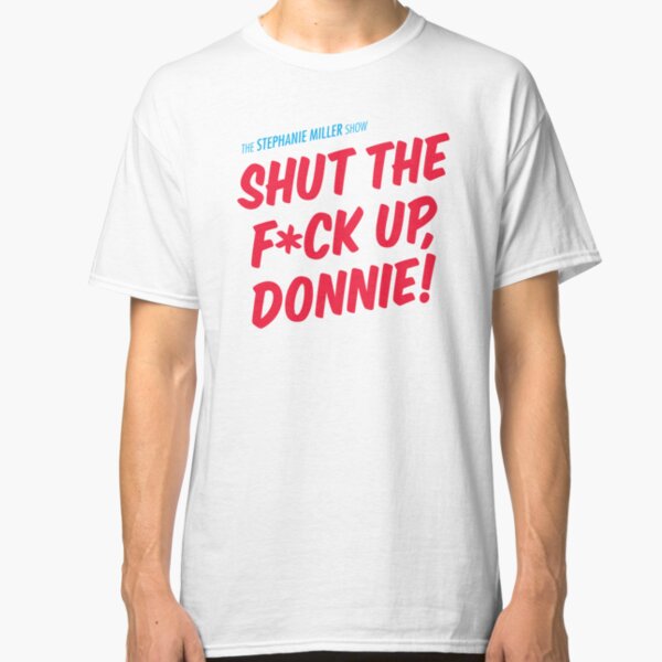 Shut The F*ck Up Donnie! Classic T-Shirt