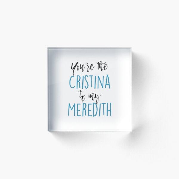 You're the Cristina to my Meredith Acrylic Block