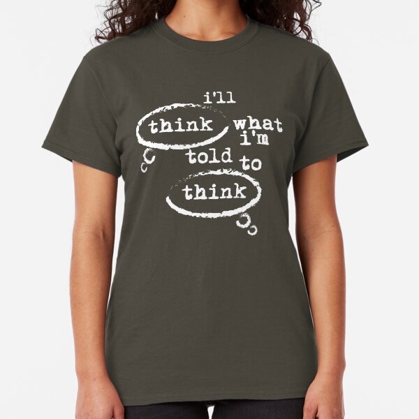 I'll think what I'm told to think Classic T-Shirt