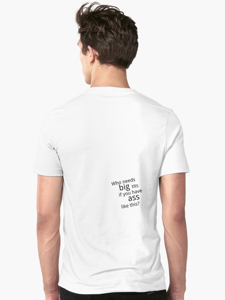 Who Needs Big Tits If You Have Ass Like This T Shirt By