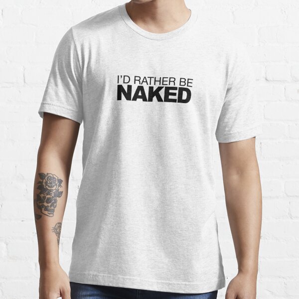 Id Rather Be Naked T Shirt For Sale By Ludlumdesign Redbubble Rather T Shirts Naked T 9863