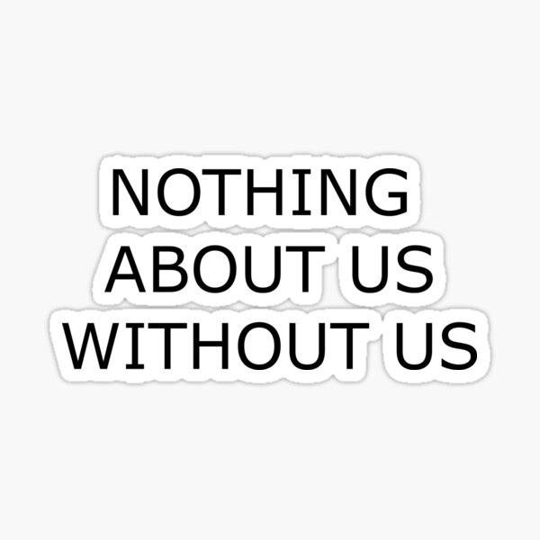 Nothing About Us Without Us Sticker