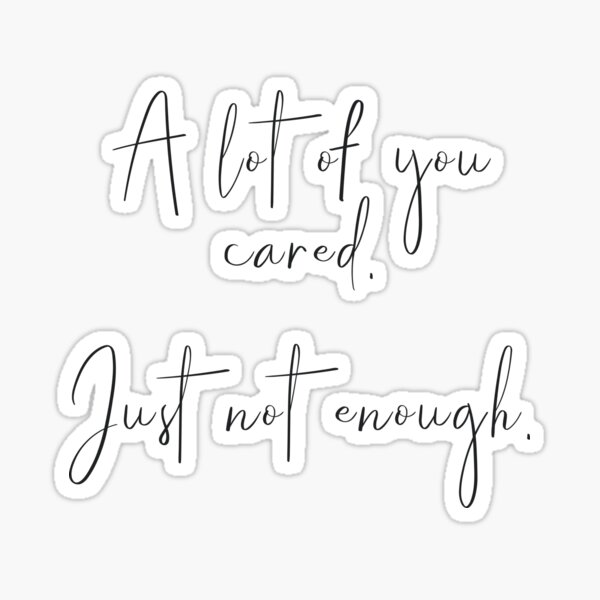 "A Lot Of You Cared, Just Not Enough." Sticker For Sale By Caddystar ...