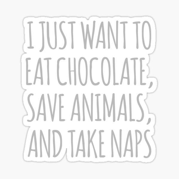 I Just Want To Eat Chocolate, Save Animals And Take Naps Sticker