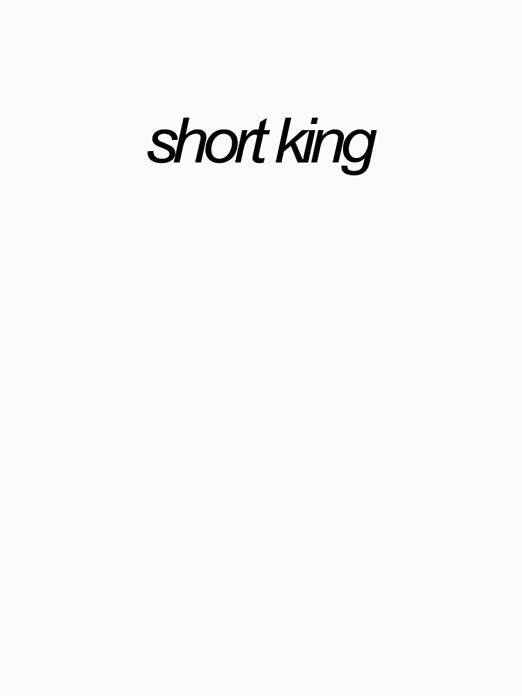 "short king" Tshirt for Sale by emwing14 Redbubble short king t
