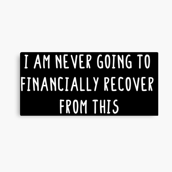 i-am-never-going-to-financially-recover-from-this-canvas-prints-redbubble