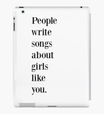 People write songs about girls like you iPad Case/Skin