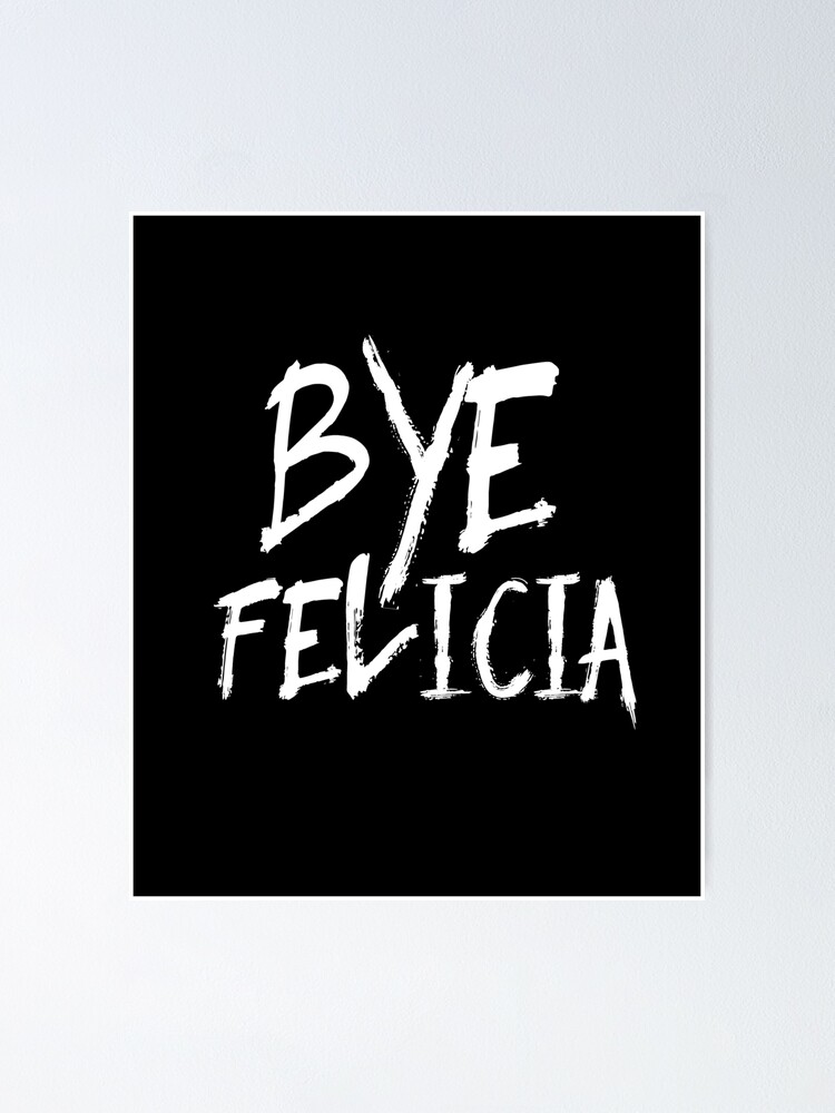 Bye Felicia Funny Bye Felicia Meme Friday Poster By Thespottydogg Redbubble