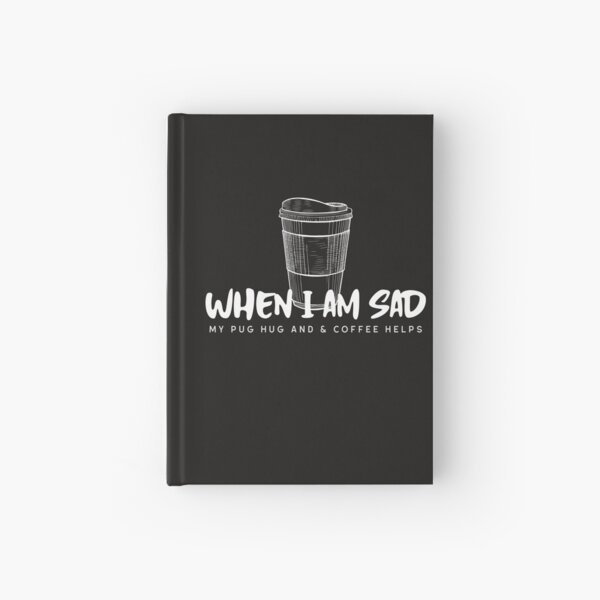 WHEN I AM SAD,MY PUG HUG AND COFFEE HELPS Hardcover Journal