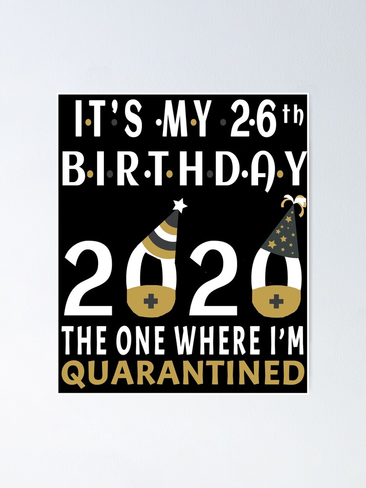 Its My 26th Birthday The One Where Im Quarantined Social Distancing Gifts Poster By Animalovers Redbubble redbubble