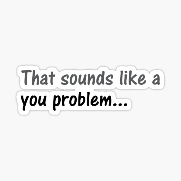 That Sounds Like A You Problem Inverse Sticker By Sarcasticwords Redbubble 