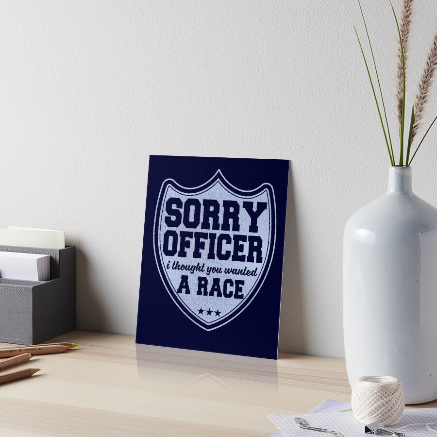 Sorry Officer I Thought You Wanted A Race Funny Police Novelty Art Board Print