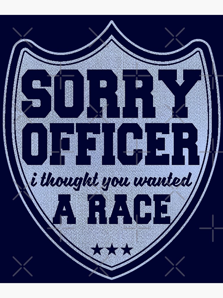 Sorry Officer I Thought You Wanted A Race Funny Police Novelty by thespottydogg