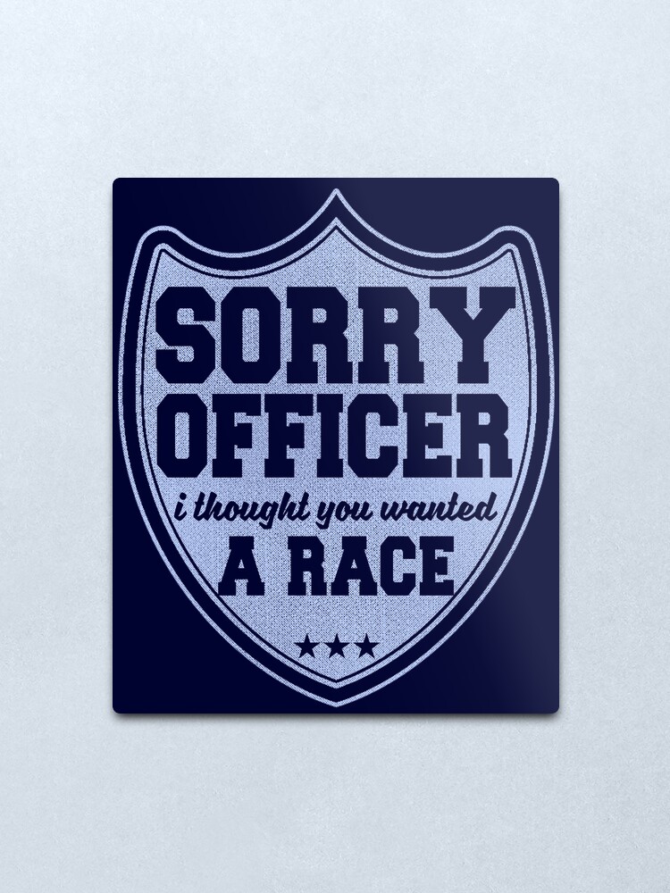 Alternate view of Sorry Officer I Thought You Wanted A Race Funny Police Novelty Metal Print