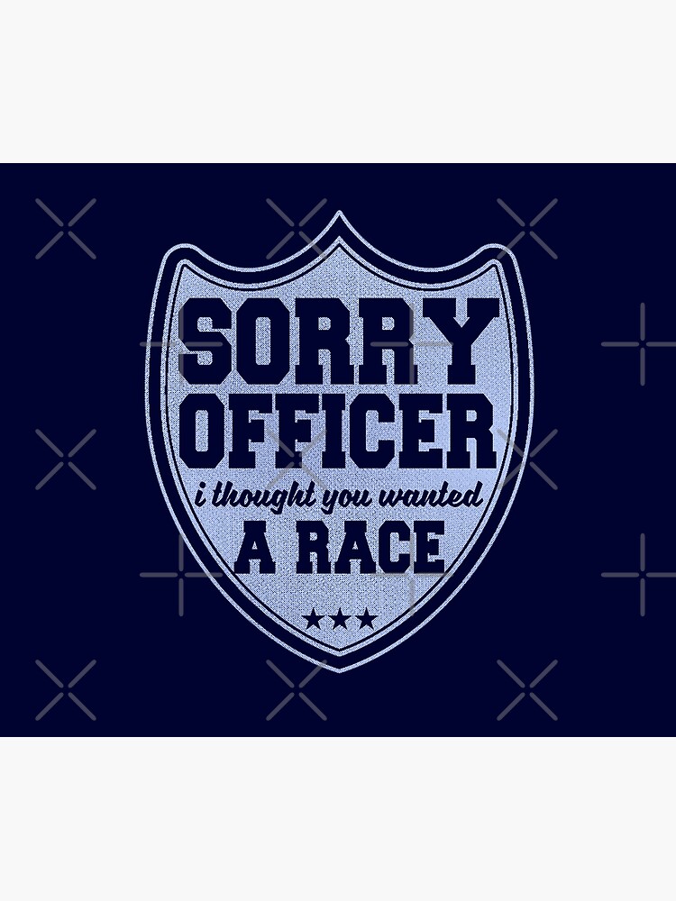 Sorry Officer I Thought You Wanted A Race Funny Police Novelty by thespottydogg