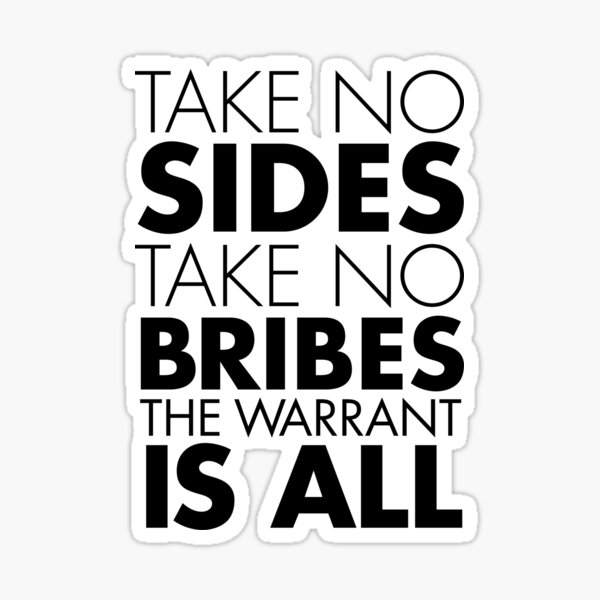 Take No Sides, Take No Bribes, The Warrant Is All Sticker