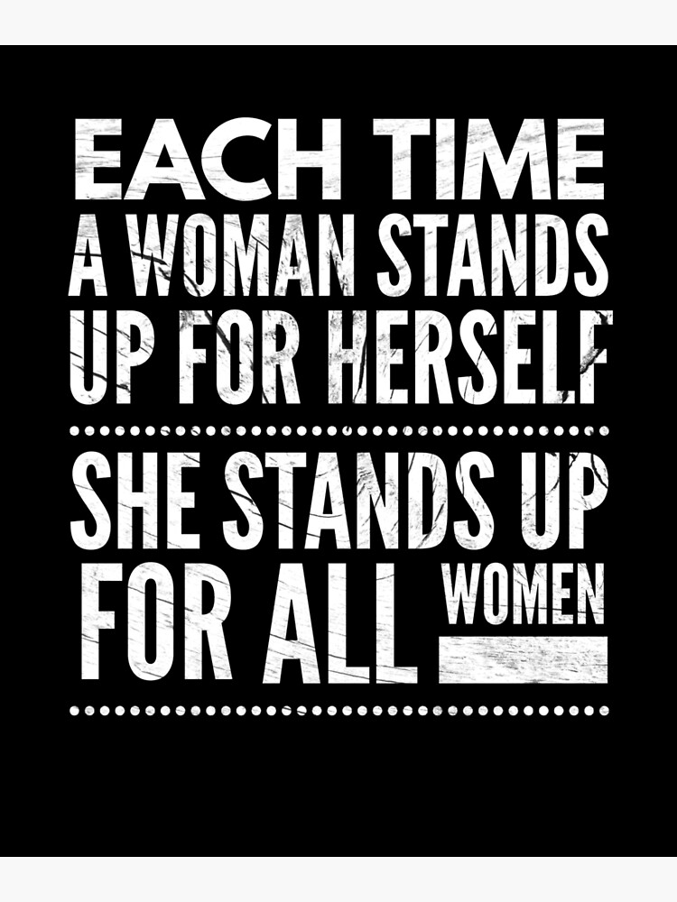 Each time a woman stands up for herself she stands up for all