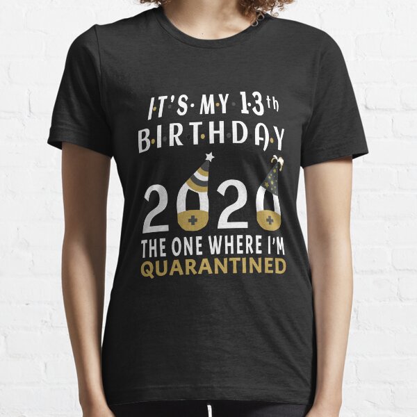 Its My 13th Birthday The One Where Im Quarantined Social Distancing Gifts Essential T-Shirt