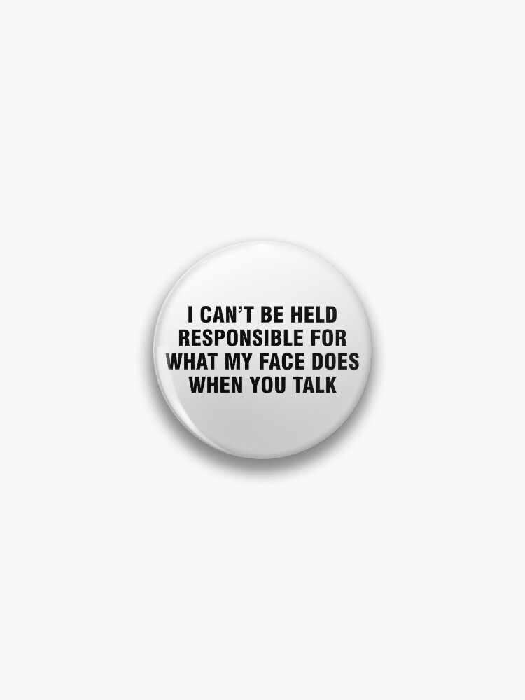 Thumbnail 1 of 3, Pin, I can't be held responsible for what my face does when you talk designed and sold by allthetees.