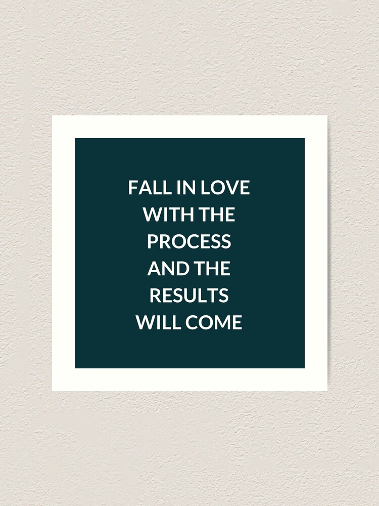 Fall In Love With The Process And The Results Will Come Art Print By Ideasforartists Redbubble