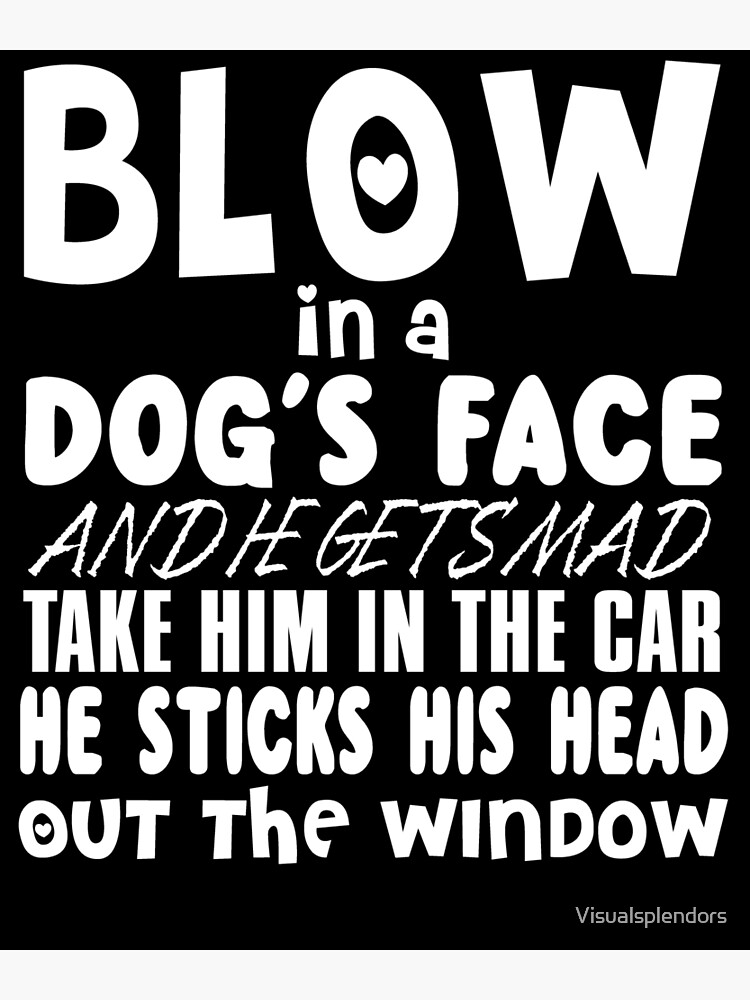 "Blow In A Dog's Face" Poster for Sale by Visualsplendors Redbubble