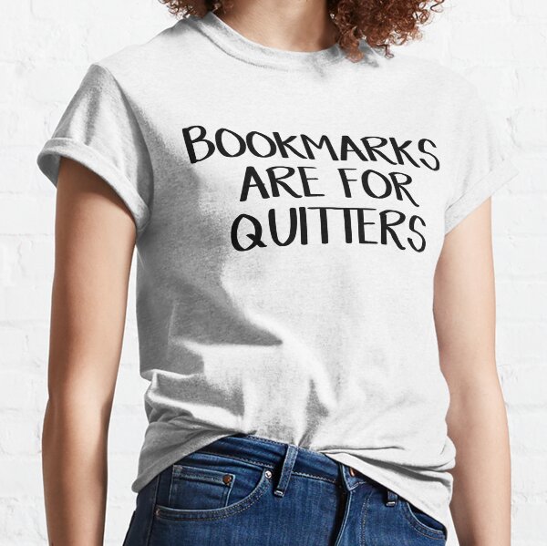 Bookmarks are for quitters Classic T-Shirt