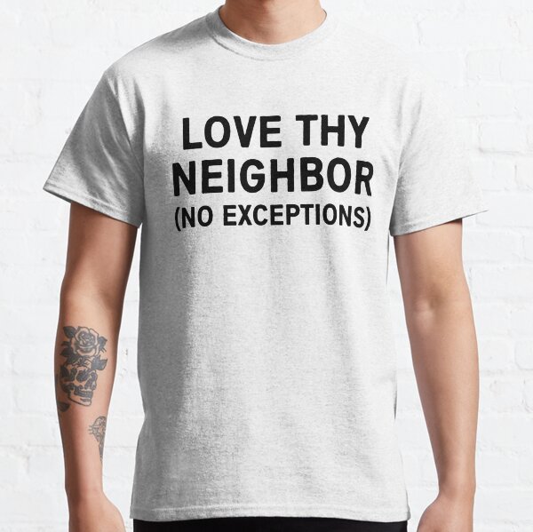 Love thy neighbor no exceptions Classic T-Shirt