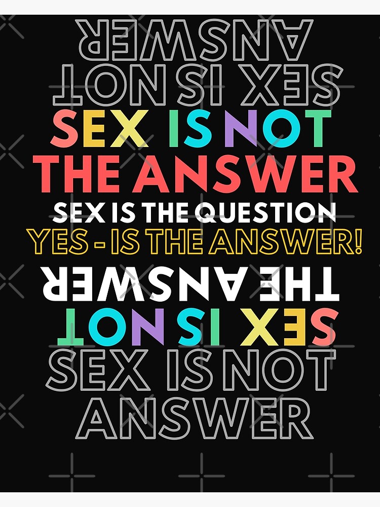 Sex Is Not The Answer Sex Is The Question Yes In The Answer A Fun Graphical Design Easy 0349