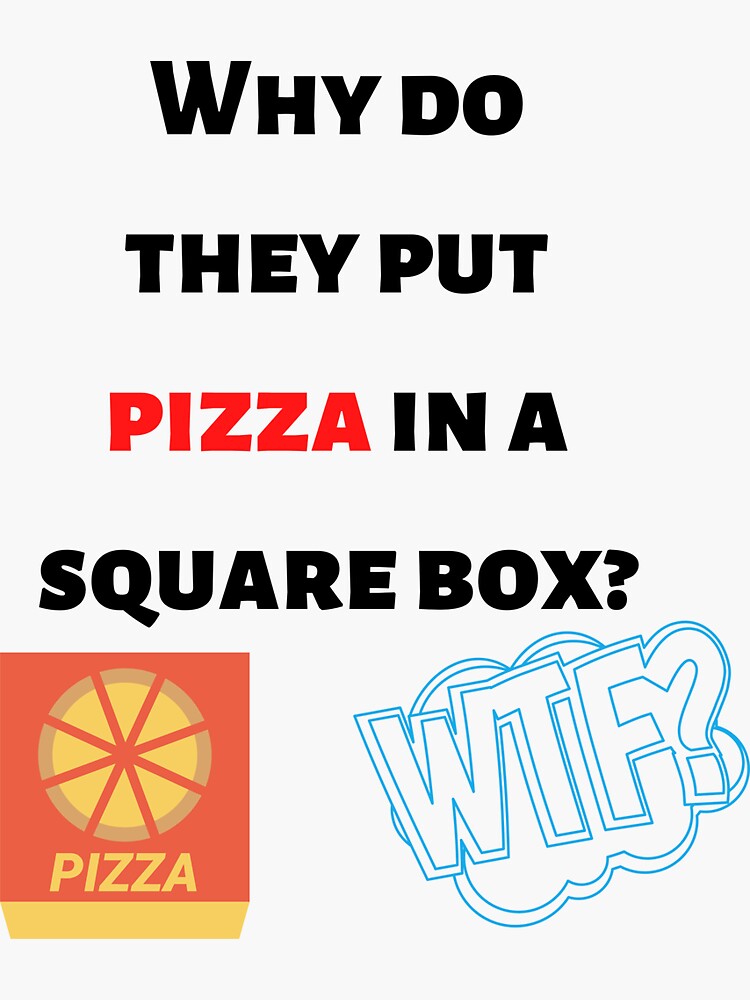 "Why Do They Put Pizza In A Square Box? WTF?" Sticker for Sale by