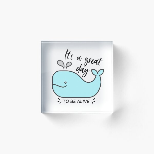 Whale it's a great day to be alive Acrylic Block