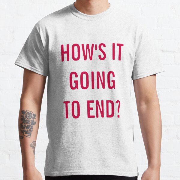 How's it going to end? Classic T-Shirt