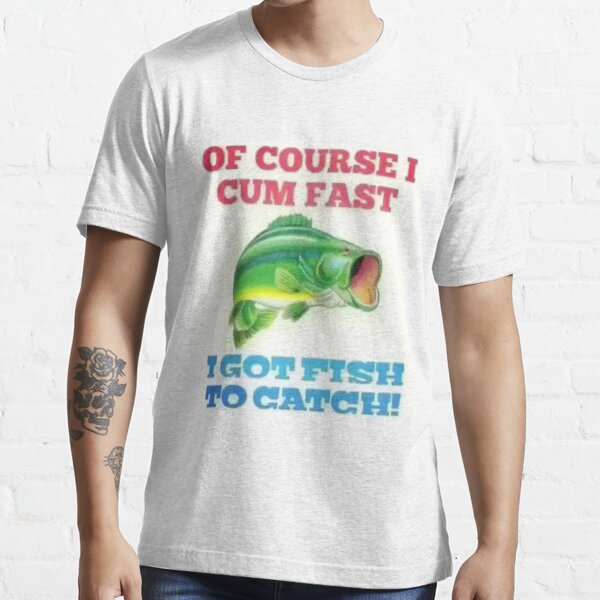 Of Course I Cum Fast I Got Fish To Catch Vintage Fishing Fisher Lover Tshirt