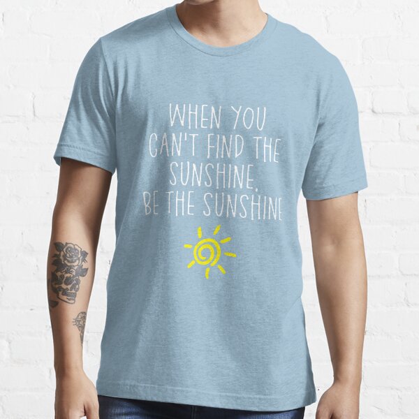 When You Cant Find The Sunshine Be Sunshine T Shirt For Sale By