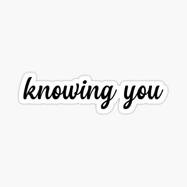 knowing you Sticker