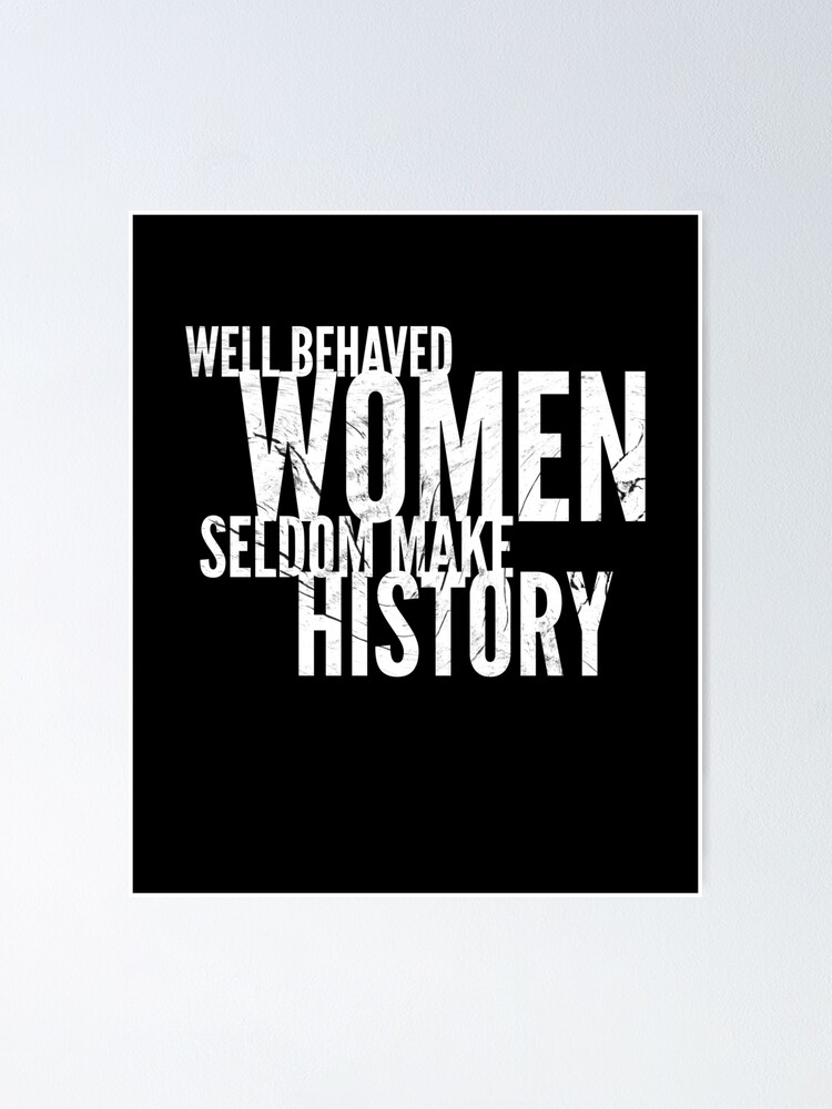 Well Behaved Women Seldom Make History Poster By Blackbutterfly2