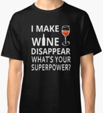 I Make Wine Disappear. What's Your Superpower? Classic T-Shirt