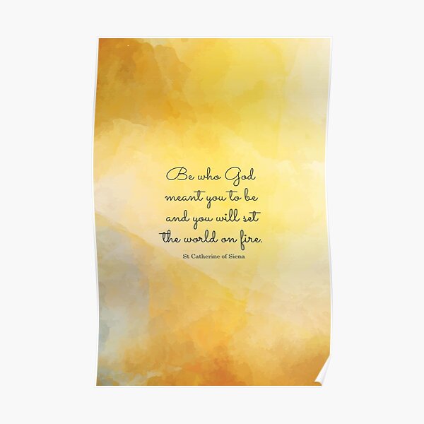 Be who God meant you to be and you will set the world on fire. St Catherine of Siena Poster
