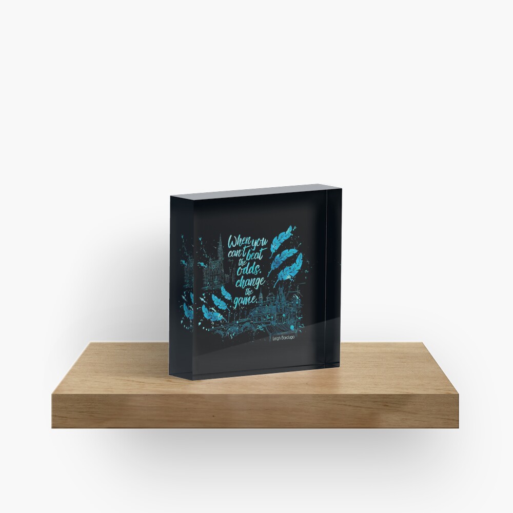 When you can't beat the odds, change the game. Kaz Brekker. Six of Crows. Acrylic Block