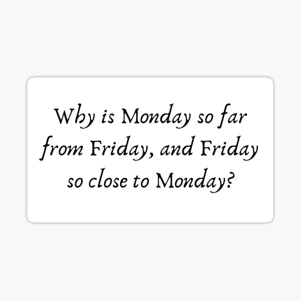 why-is-monday-so-far-from-friday-and-friday-so-close-to-monday