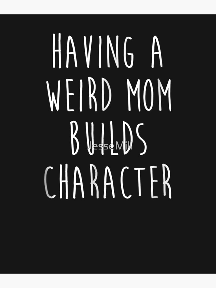 Having A Weird Mom Builds Character Poster By Jessemill Redbubble