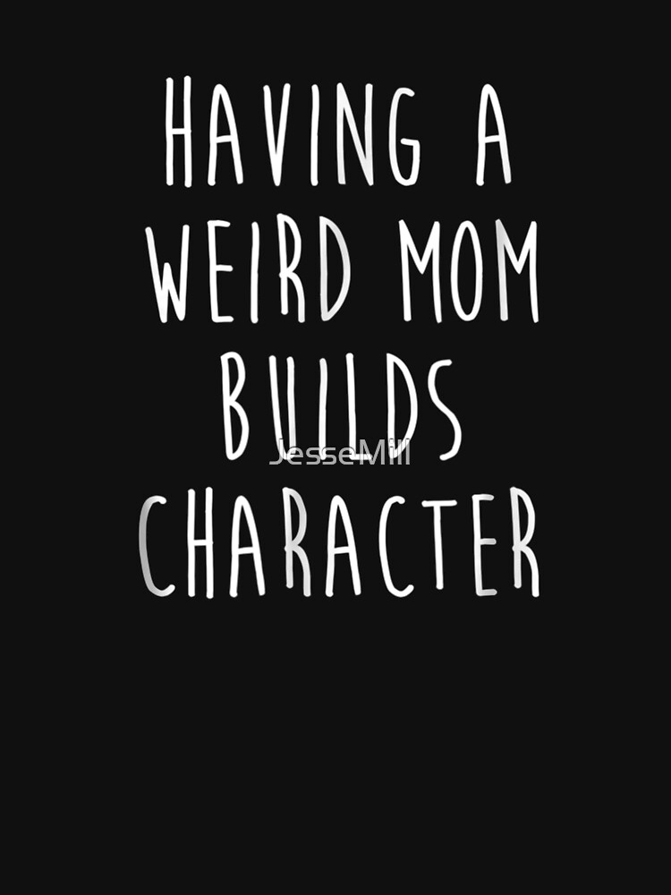 weird mom builds character