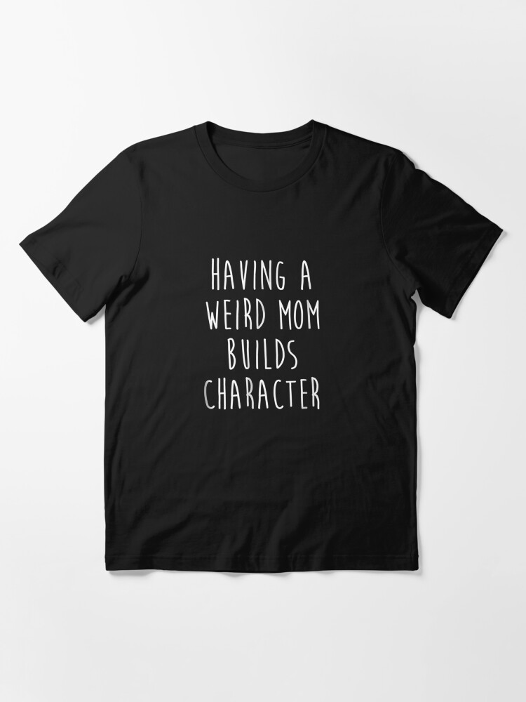 Alternate view of Having A Weird Mom Builds Character Essential T-Shirt
