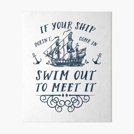 If your ship doesn't come in, swim out to meet it Art Board Print