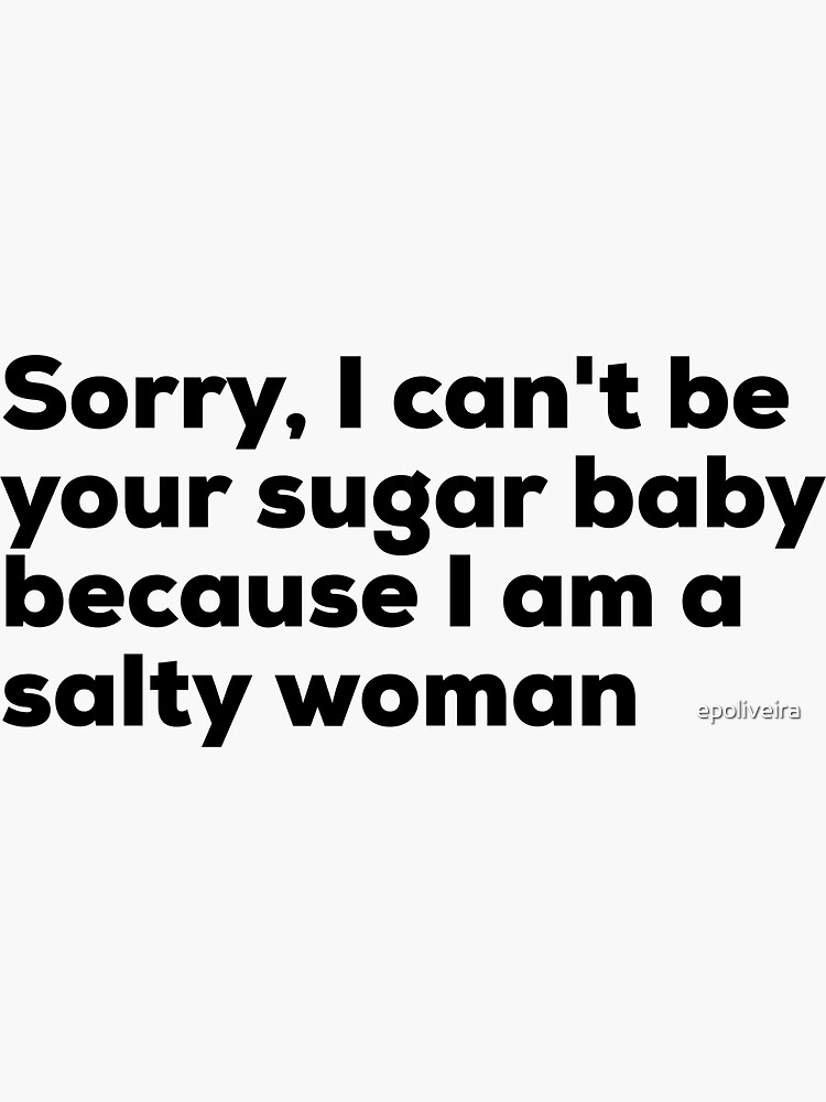 Sorry I can't be your sugar baby because I am salty woman by epoliveira